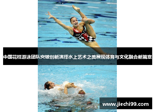 中国花样游泳团队突破创新演绎水上艺术之美展现体育与文化融合新篇章