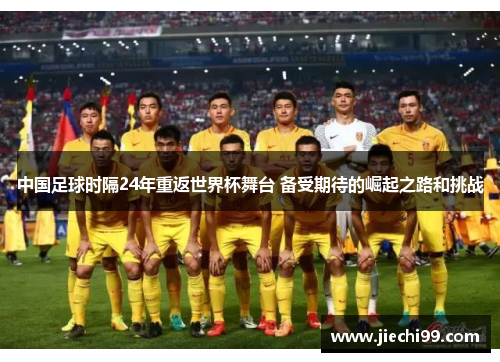 中国足球时隔24年重返世界杯舞台 备受期待的崛起之路和挑战
