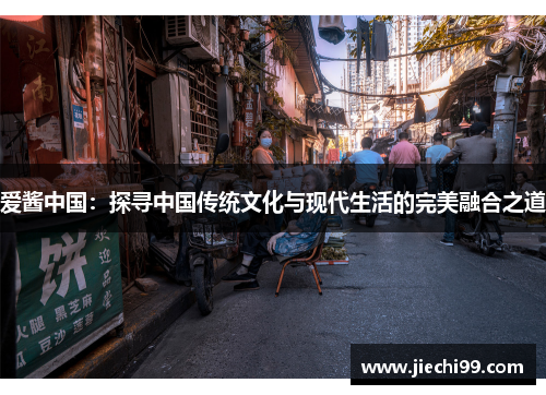爱酱中国：探寻中国传统文化与现代生活的完美融合之道