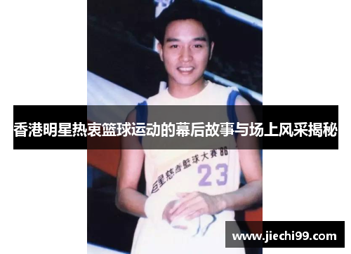 香港明星热衷篮球运动的幕后故事与场上风采揭秘