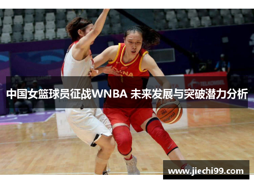 中国女篮球员征战WNBA 未来发展与突破潜力分析