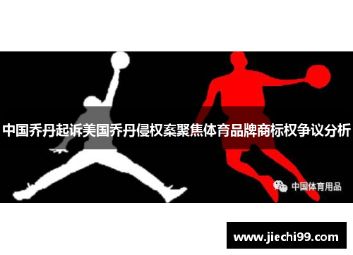 中国乔丹起诉美国乔丹侵权案聚焦体育品牌商标权争议分析