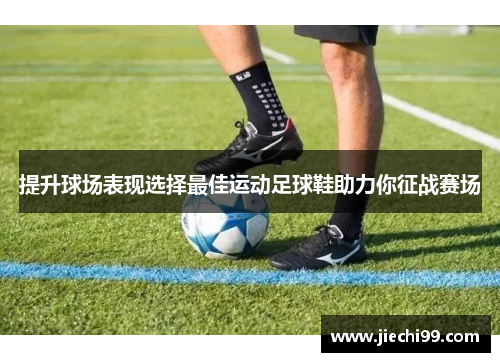 提升球场表现选择最佳运动足球鞋助力你征战赛场