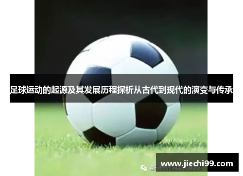 足球运动的起源及其发展历程探析从古代到现代的演变与传承