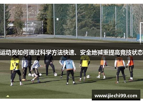 运动员如何通过科学方法快速、安全地减重提高竞技状态