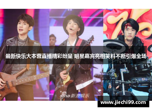 最新快乐大本营直播精彩纷呈 明星嘉宾亮相笑料不断引爆全场