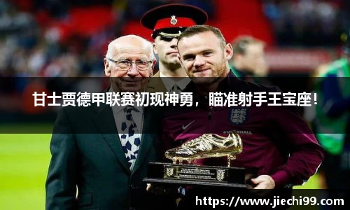 甘士贾德甲联赛初现神勇，瞄准射手王宝座！