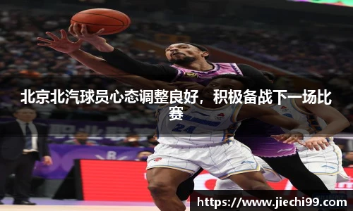 北京北汽球员心态调整良好，积极备战下一场比赛