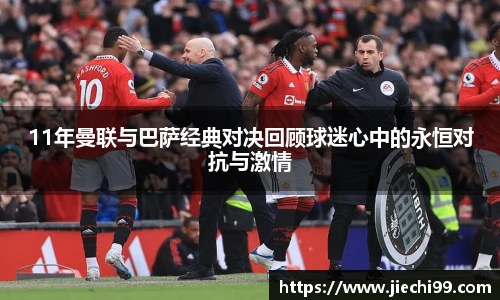 11年曼联与巴萨经典对决回顾球迷心中的永恒对抗与激情