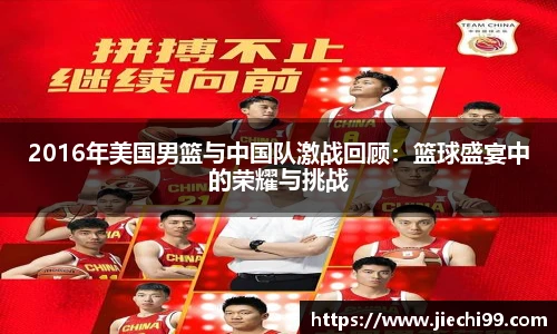 2016年美国男篮与中国队激战回顾：篮球盛宴中的荣耀与挑战