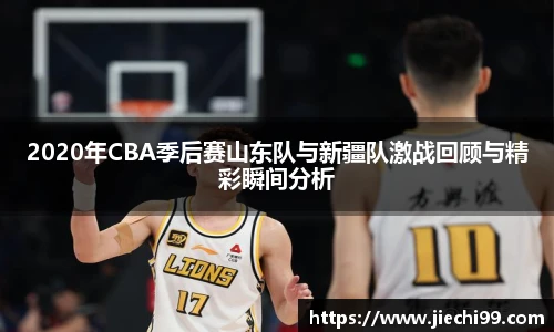 2020年CBA季后赛山东队与新疆队激战回顾与精彩瞬间分析