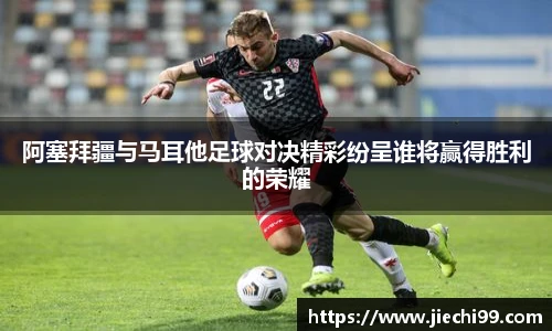 阿塞拜疆与马耳他足球对决精彩纷呈谁将赢得胜利的荣耀