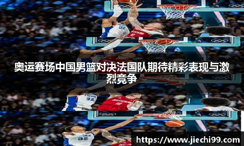 奥运赛场中国男篮对决法国队期待精彩表现与激烈竞争