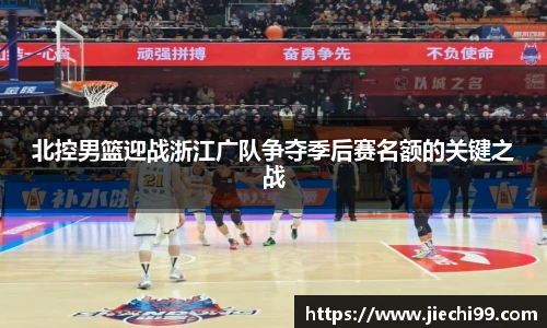 北控男篮迎战浙江广队争夺季后赛名额的关键之战