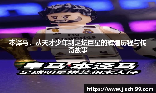 本泽马：从天才少年到足坛巨星的辉煌历程与传奇故事