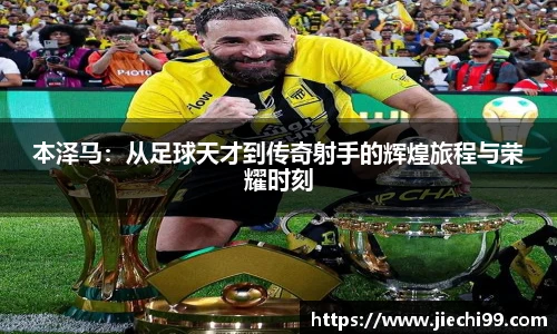 本泽马：从足球天才到传奇射手的辉煌旅程与荣耀时刻