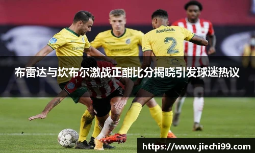 布雷达与坎布尔激战正酣比分揭晓引发球迷热议