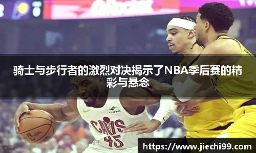 骑士与步行者的激烈对决揭示了NBA季后赛的精彩与悬念