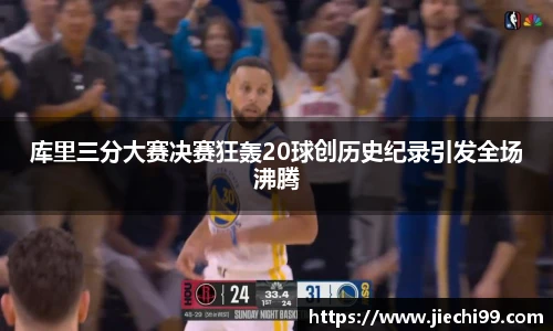 库里三分大赛决赛狂轰20球创历史纪录引发全场沸腾