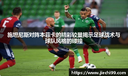 施坦尼斯对阵本菲卡的精彩较量揭示足球战术与球队风格的碰撞