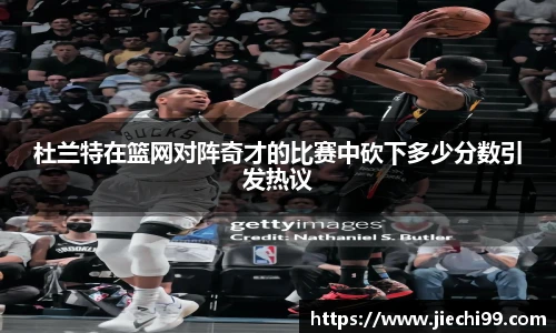 杜兰特在篮网对阵奇才的比赛中砍下多少分数引发热议