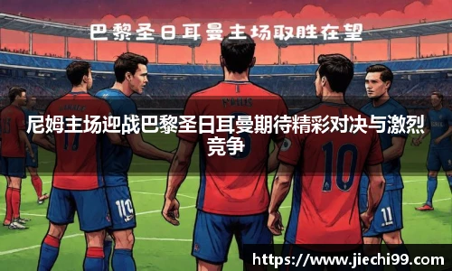 尼姆主场迎战巴黎圣日耳曼期待精彩对决与激烈竞争